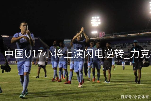 中国U17小将上演闪电逆转 力克德甲劲旅青年军晋级四强