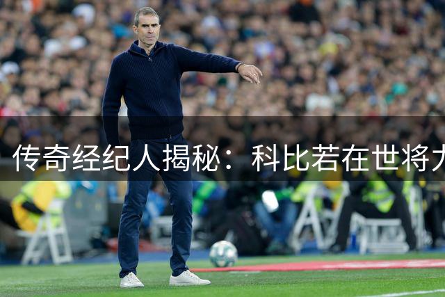 传奇经纪人揭秘：科比若在世将力挺詹姆斯转投76人