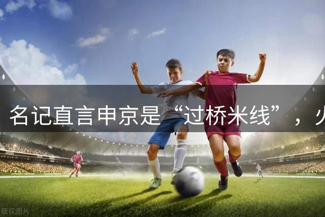 名记直言申京是“过桥米线”，火箭想换库里KD此路不通
