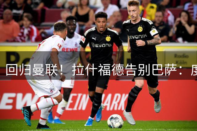 回归曼联！拉什福德告别巴萨：度过美好难忘时光，祝球队未来好运