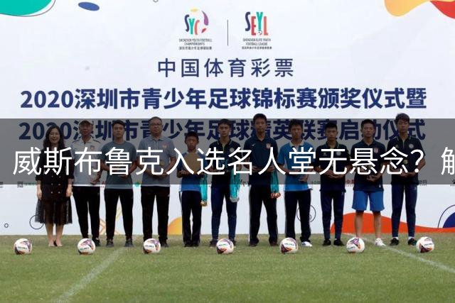 威斯布鲁克入选名人堂无悬念？解析评选规则与依据