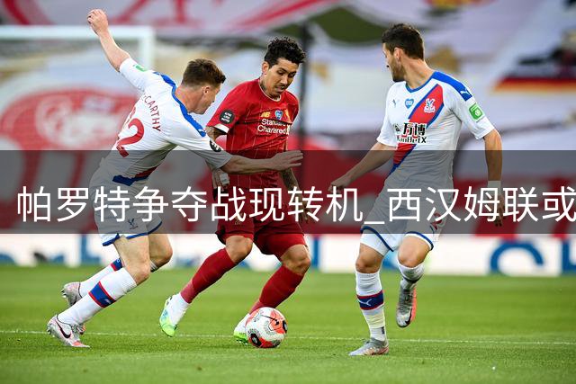 帕罗特争夺战现转机 西汉姆联或抢签英冠神锋