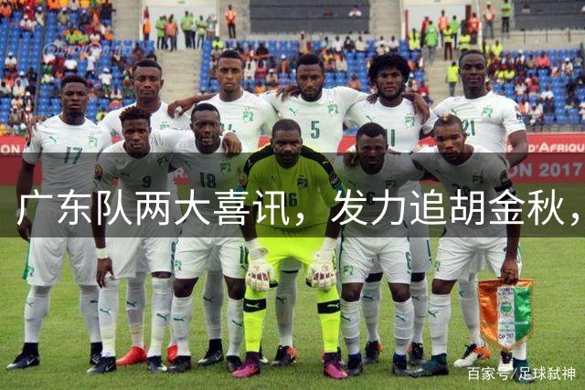 广东队两大喜讯，发力追胡金秋，易建联接班人加入，徐杰不交易
