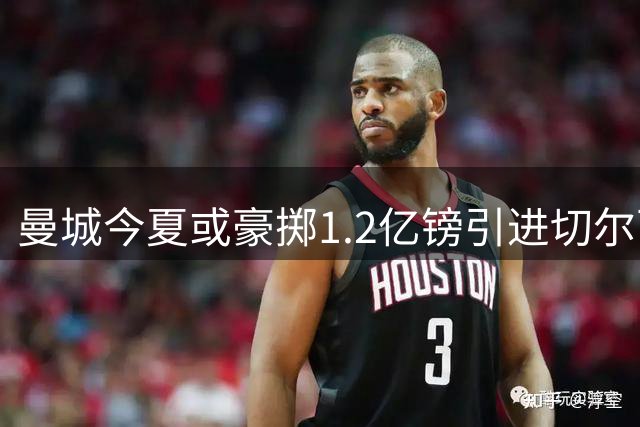 曼城今夏或豪掷1.2亿镑引进切尔西中场恩佐