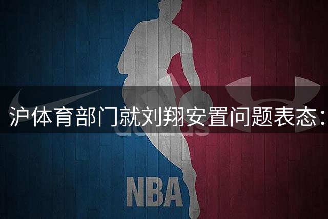 沪体育部门就刘翔安置问题表态：将积极协商确保妥善安排