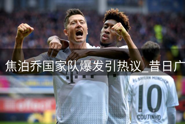 焦泊乔国家队爆发引热议 昔日广东低迷今重拾自信