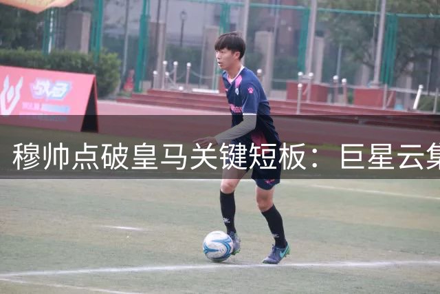 穆帅点破皇马关键短板：巨星云集却经验不足