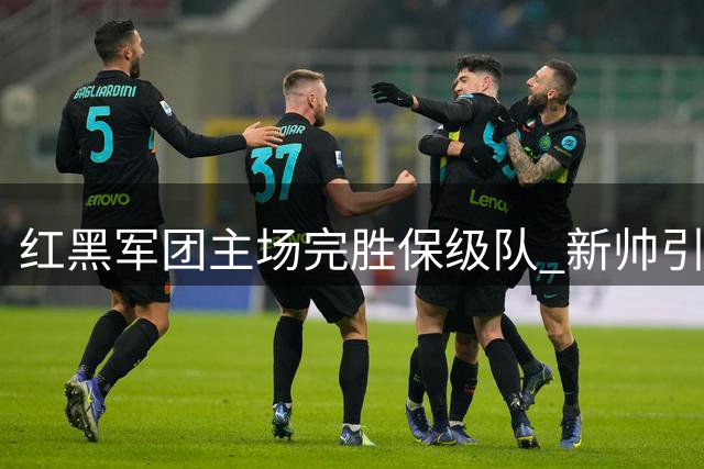 红黑军团主场完胜保级队 新帅引航初露端倪