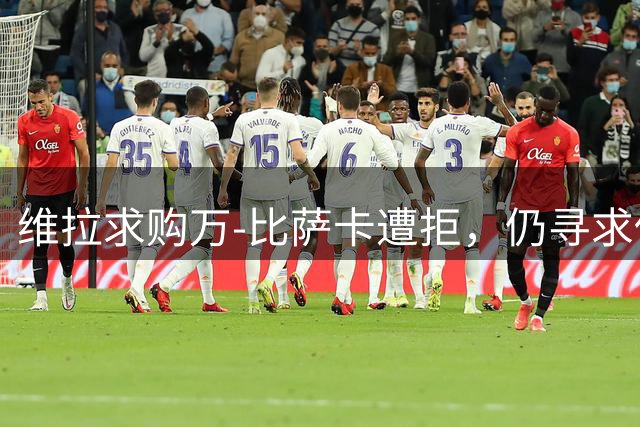 维拉求购万-比萨卡遭拒，仍寻求低价成交