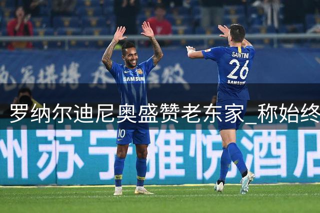 罗纳尔迪尼奥盛赞老东家 称始终心系米兰