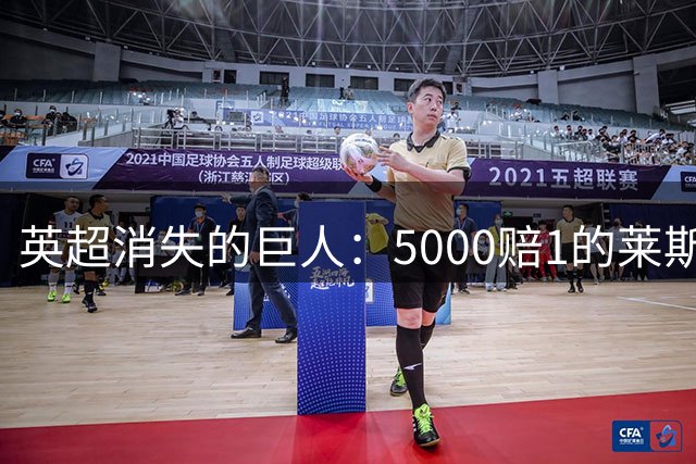 英超消失的巨人：5000赔1的莱斯特城奇迹