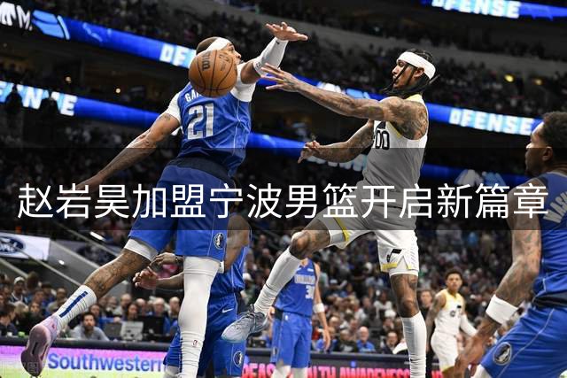 赵岩昊加盟宁波男篮开启新篇章