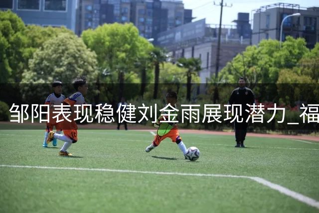 邹阳表现稳健刘金雨展现潜力 福建辽宁夏联赛况回顾